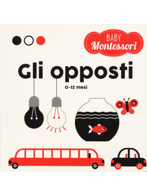 Gli opposti. Baby Montessori. Ediz. a colori