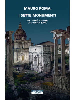 I sette monumenti. Miti, verità e misteri dell'Antica Roma