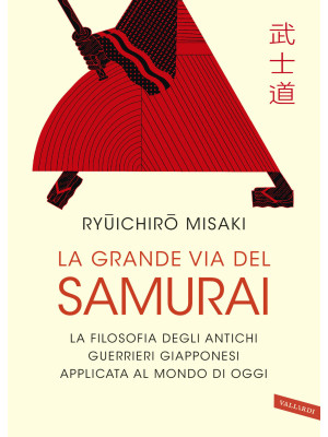 La grande via del samurai. La filosofia degli antichi guerrieri giapponesi applicata al mondo di oggi