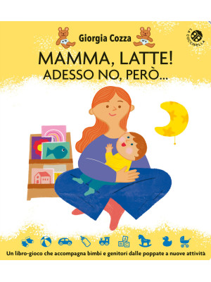 Mamma, latte! Adesso no, però... Un libro-gioco che accompagna bimbi e genitori dalle poppate a nuove attività. Ediz. a colori