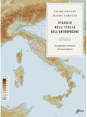 Viaggio nell'Italia dell'Antropocene. La geografia visionaria del nostro futuro