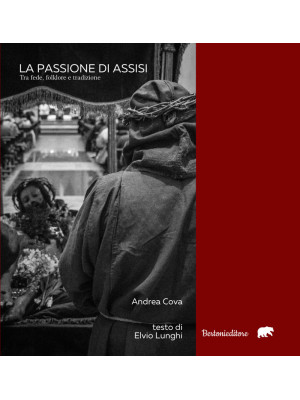 La Passione di Assisi. Tra fede, folklore e tradizione. Ediz. illustrata
