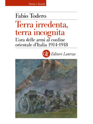 Terra irredenta, terra incognita. L'ora delle armi al confine orientale d'Italia 1914-1918