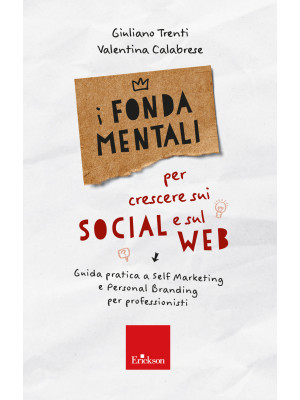 I fondamentali per crescere sui social e sul web. Guida pratica a self marketing e personal branding per professionisti