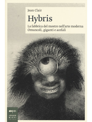 Hybris. La fabbrica del mostro nell'arte moderna. Omuncoli, giganti e acefali. Ediz. illustrata