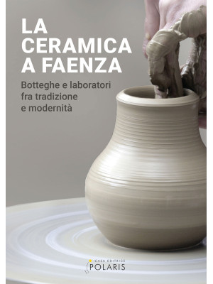 La ceramica a Faenza. Botte...