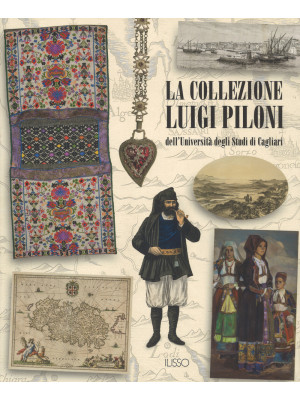 La collezione Luigi Piloni dell'Università degli Studi di Cagliari. Ediz. a colori