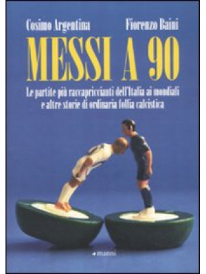 Messi a 90. Le partite più raccapriccianti dell'Italia ai mondiali e altre storie di ordinaria follia calcistica