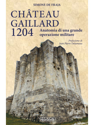 Chateau Gaillard 1204. Anatomia di una grande operazione militare