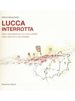 Lucca interrotta. Visioni urbanistiche per una nuova vivibilità. Ediz. italiana e inglese
