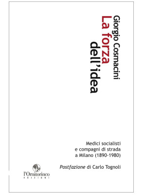La forza dell'idea. Medici socialisti e compagni di strada a Milano (1890-1980)