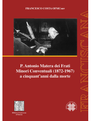 P. Antonio Matera dei Frati Minori Conventuali (1872-1967) a cinquant'anni dalla morte