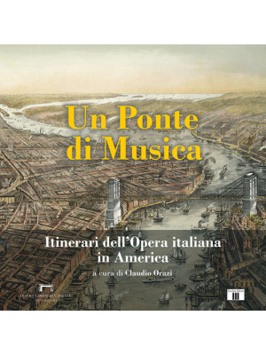 Un ponte di musica. Itinerari dell'opera italiana in America-A bridge of music. Itineraries of Italian Opera in America. Ediz. bilingue