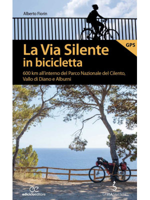 La via silente in bicicletta. 600 km all'interno del Parco Nazionale del Cilento, Vallo di Diano e Alburni