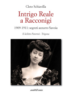 Intrigo reale a Racconigi. 1909-1911: segreti azzurro Savoia. Il delitto Paternò - Trigona