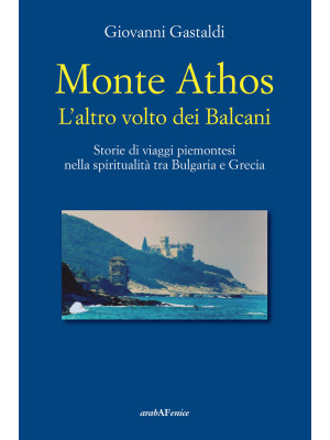 Monte Athos. L'altro volto dei Balcani. Storie di viaggi piemontesi nella spiritualità tra Bulgaria e Grecia