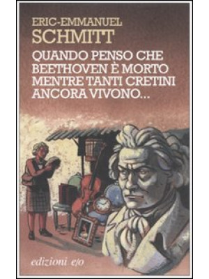 Quando penso che Beethoven è morto mentre tanti cretini ancora vivono. Con CD Audio