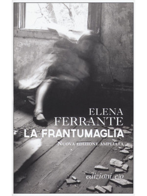 La frantumaglia. In appendice Carte 1991-2003. Tessere 2003-2007. Lettere 2011-2016. Ediz. ampliata