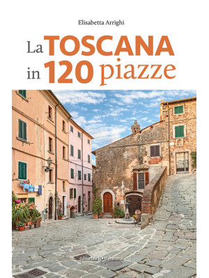 La Toscana in 120 piazze