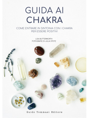 Guida ai chakra. Come entrare in sintonia con i chakra per essere positivi