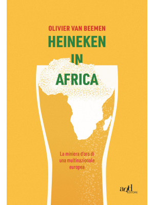 Heineken in Africa. La miniera d'oro di una multinazionale europea