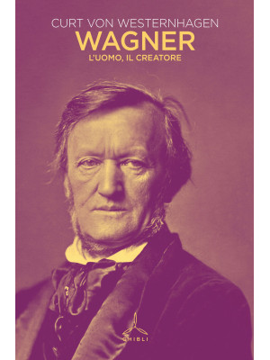 Wagner. L'uomo, il creatore