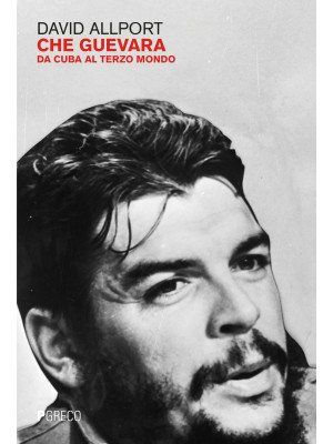 Che Guevara. Da Cuba al ter...