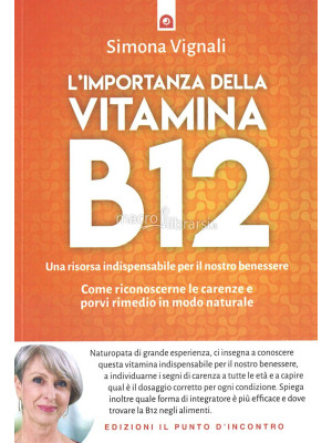 L'importanza della vitamina B12. Una risorsa indispensabile per il nostro benessere. Come riconoscerne le carenze e porvi rimedio in modo naturale