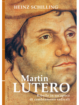 Martin Lutero. Ribelle in u...