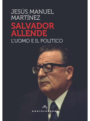 Salvador Allende. L'uomo e ...