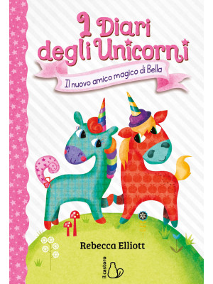 Il nuovo amico magico di Bella. I diari degli unicorni. Ediz. a colori. Vol. 1