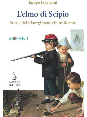 L'elmo di Scipio. Storie del Risorgimento in uniforme