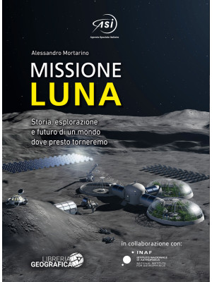 Missione Luna. Storia, esplorazione e futuro di un mondo dove presto torneremo. Ediz. a colori