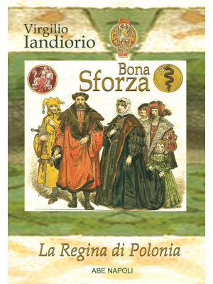 Bona Sforza: la regina di P...