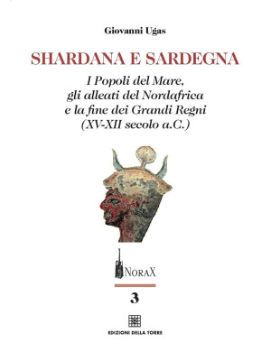Shardana e Sardegna. I popoli del mare, gli alleati del Nordafrica e la fine dei Grandi Regni (XV-XII secolo a.C.)