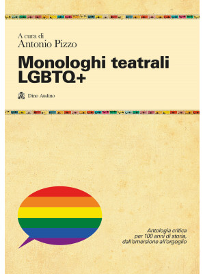 Monologhi teatrali LGBTQ+. Antologia critica per 100 anni di storia, dall'emersione all'orgoglio