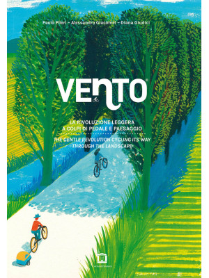 Vento. La rivoluzione leggera a colpi di pedale e paesaggio-The gentle revolution cycling its way through the landscape. Ediz. bilingue