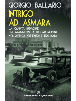 Intrigo ad Asmara. La quinta indagine del maggiore Aldo Morosini nell'Africa orientale italiana