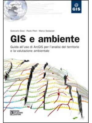 GIS e ambiente. Guida all'uso di ArcGIS per l'analisi del territorio e la valutazione ambientale