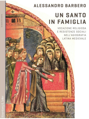 Un santo in famiglia. Vocazione religiosa e resistenze sociali nell'agiografia latina medievale. Nuova ediz.