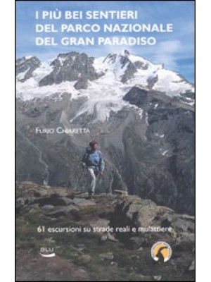 I più bei sentieri del parco nazionale del Gran Paradiso. 61 escursioni su mulattiere reali e facili sentieri. Ediz. illustrata