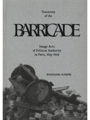 Taxonomy of the barricade. Image acts of political authority in Paris, May 1968. Ediz. illustrata