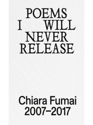 Poems I will never release. Chiara Fumai 2007-2017. Ediz. illustrata
