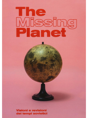 The missing planet. Visioni e revisioni dei tempi sovietici. Catalogo della mostra (Prato, 8 novembre 2019-27 settembre 2020). Ediz. illustrata