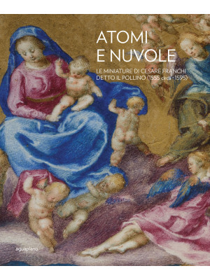 Atomi e nuvole. Le miniature di Cesare Franchi detto il Pollino (1555 circa-1595). Ediz. illustrata