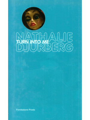 Nathalie Djurberg. Turn int...
