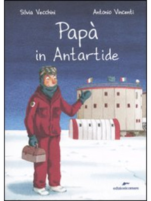 Papà in Antartide. Ediz. il...