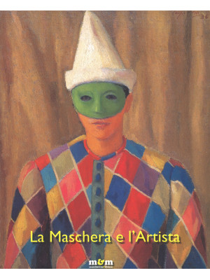 La maschera e l'artista. Intermezzi, pantomime, acrobazie sul palcoscenico del Novecento. Ediz. a colori