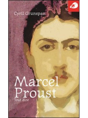Marcel Proust. Tout dire