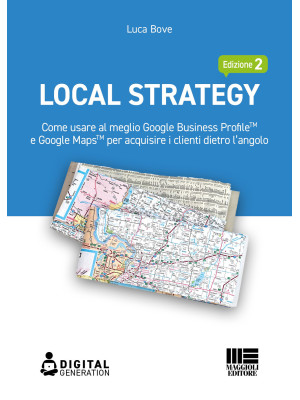 Local Strategy. Come usare al meglio Google Business Profile(TM) e Google Maps(TM) per acquisire i clienti dietro l'angolo